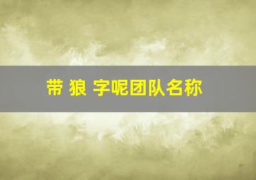 带 狼 字呢团队名称